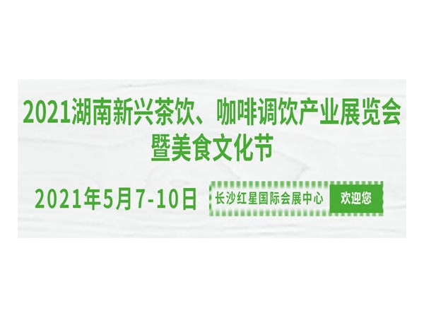 2021湖南新興茶飲、咖啡調(diào)飲產(chǎn)業(yè)展覽會(huì)暨美食文化節(jié)